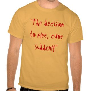 "The decision to flee, came suddenly." T Shirts