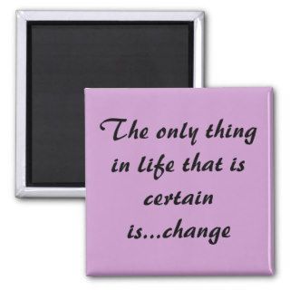 The only thing in life that is certain ischange refrigerator magnets