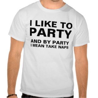 I Like to Party, I Mean Take Naps Tee Shirts