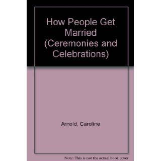 How People Get Married (Ceremonies and Celebrations Series) Caroline Arnold 9780531100967 Books