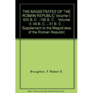 THE MAGISTRATES OF THE ROMAN REPUBLIC Volume I 509 B. C.  100 B. C. ; Volume II 99 B. C.   31 B. C. ; Supplement to the Magistrates of the Roman Republic Books