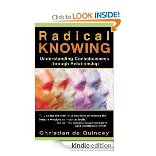 Radical Knowing Understanding Consciousness through Relationship (Radical Consciousness Trilogy) eBook Christian de Quincey Kindle Store