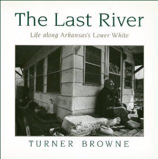 The Last River Life Along Arkansas's Lower White (9781557282910) Turner Browne Books
