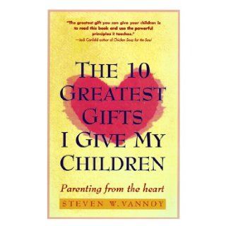 Ten Greatest Gifts I Give My Children  Parenting from the Heart Steven W. Vannoy Books