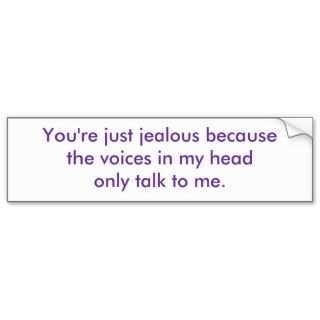You're just jealous because the voices in my hebumper sticker