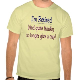 "I'm Retired and no longer give a Crap" Tees