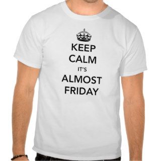 Keep Calm It is Almost Friday T shirts