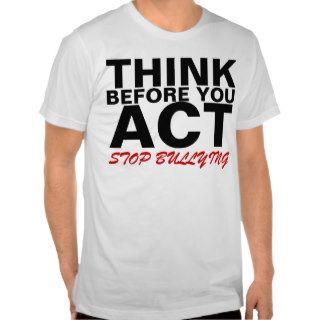 THINK BEFORE YOU ACT STOP BULLYING T Shirts