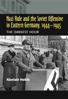 Nazi Rule and the Soviet Offensive in Eastern Germany, 19441945 The Darkest Hour (9781845192853) Alastair Noble Books