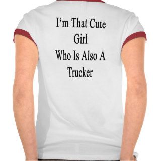 I'm That Cute Girl Who Is Also A Trucker Tee Shirt