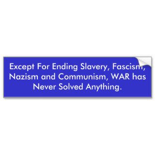 Except For Ending Slavery, Fascism, Nazism andBumper Sticker