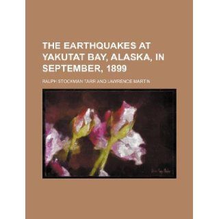 The earthquakes at Yakutat Bay, Alaska, in September, 1899 Ralph Stockman Tarr 9781130623321 Books