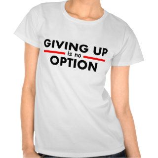 Giving Up Is No Option Shirt