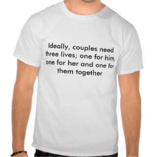 Ideally, couples need three lives; one for him,t shirt