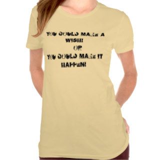 You Could Make a Wish Or You Could Make It Happen Shirt