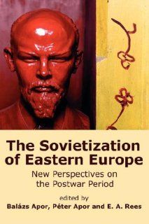 The Sovietization of Eastern Europe New Perspectives on the Postwar Period (9780980081466) Balzs Apor, Pter Apor, E. A. Rees Books