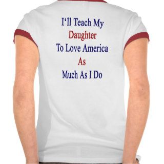 I'll Teach My Daughter To Love America As Much As Shirt