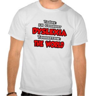 Today Dyslexia  Tomorrow, The World T shirt