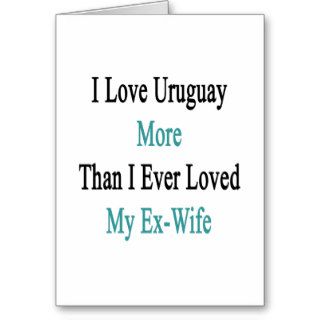 I Love Uruguay More Than I Ever Loved My Ex Wife Cards