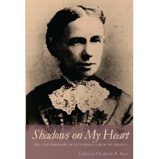 Shadows on My Heart The Civil War Diary of Lucy Rebecca Buck of Virginia (Southern Voices from the Past Women's Letters, Diaries, and Writings) Lucy Rebecca Buck, Elizabeth R. Baer 9780820340906 Books