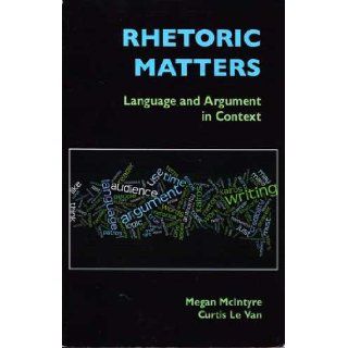 Rhetoric Matters Language and Argument in Context Megan McIntyre 9780312560454 Books