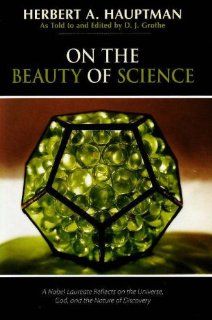 On the Beauty of Science A Nobel Laureate Reflects on the Universe, God, and the Nature of Discovery Herbert A. Hauptman, D. J. Grothe Books