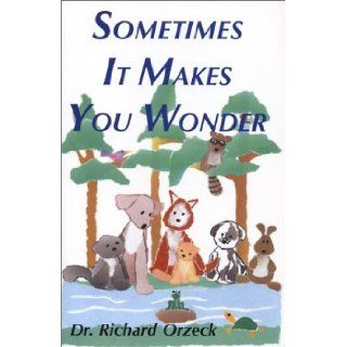 Sometimes It Makes You Wonder Richard Orzeck 9780970427533 Books