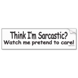 Think im sarcastic watch me pretend to care. bumper stickers