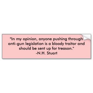 "In my opinion, anyone pushing through anti gunBumper Stickers
