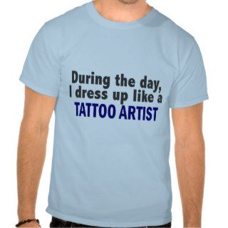 During The Day I Dress Up Like A Tattoo Artist T shirt