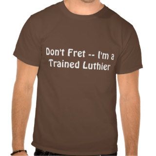 Don't Fret    I'm a Trained Luthier 2 Lines T Shirts