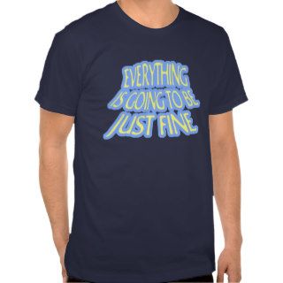 Everything is Going to be Just Fine T Shirt