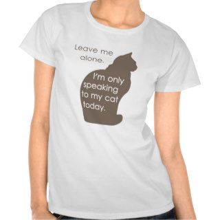 Leave Me Alone I'm Only Speaking To My Cat Today Shirts