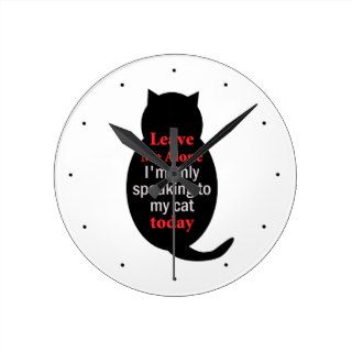 Leave Me Alone I'm only speaking to my cat today Round Wallclock
