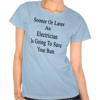 Sooner Or Later An Electrician Is Going To Save Yo T shirt