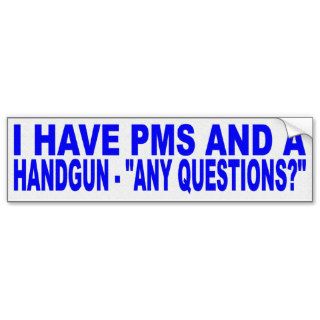 I HAVE PMS AND A HANDGUN, ANY QUESTIONS? BUMPER STICKER