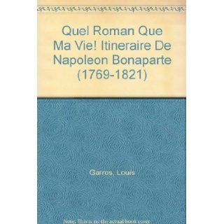 Quel Roman Que Ma Vie Itineraire De Napoleon Bonaparte (1769 1821) Louis Garros Books