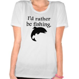 I'd Rather Be Fishing T Shirts