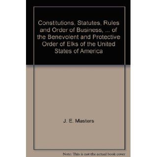Constitutions, Statutes, Rules and Order of Business,of the Benevolent and Protective Order of Elks of the United States of America J. E. Masters Books