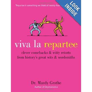 Viva la Repartee Clever Comebacks and Witty Retorts from History's Great Wits and Wordsmiths Mardy Grothe 9780060789480 Books