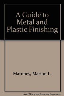 A Guide to Metal and Plastic Finishing Marion L. Maroney 9780831130282 Books