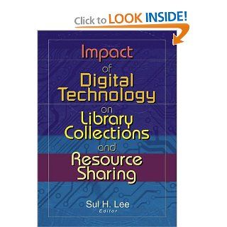 Impact of Digital Technology on Library Collections and Resource Sharing Sul H. Lee 9780789019080 Books