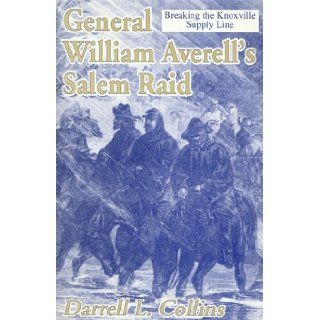 General William Averell's Salem Raid Breaking the Knoxville Supply Line Darrell L. Collins 9781572491113 Books