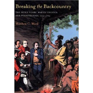 Breaking The Backcountry The Seven Years' War In Virginia And Pennsylvania 1754 1765 Matthew C. Ward 9780822958659 Books