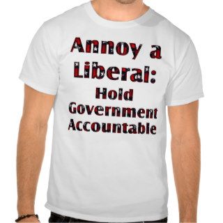 "Annoy a Liberal Hold Government Accountable" Tshirt