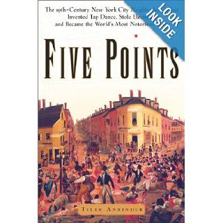 Five Points The Nineteenth Century New York City Neighborhood That Invented Tap Dance, Stole Elections and Became the World's Most Notorious Slum Tyler Anbinder 9780684859958 Books