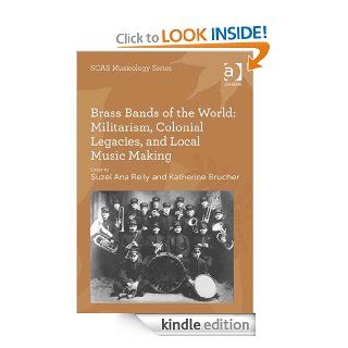 Brass Bands of the World Militarism, Colonial Legacies, and Local Music Making (SOAS Musicology Series) eBook Suzel Ana Reily, Katherine Brucher, Suzel Ana Reily and Katherine Brucher Kindle Store