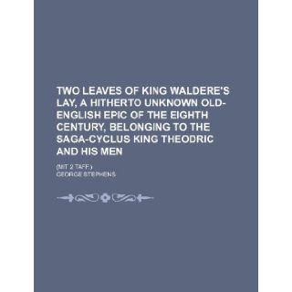 Two leaves of King Waldere's lay, a hitherto unknown Old English epic of the eighth century, belonging to the saga cyclus King Theodric and his men; (Mit 2 Taff.) George Stephens 9781236466907 Books
