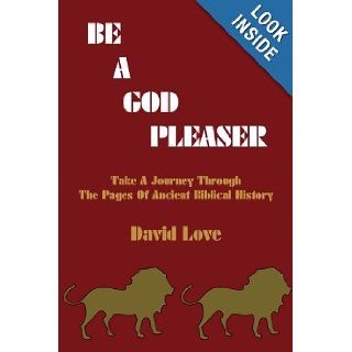 Be a God Pleaser Take A Journey Through The Pages Of Ancient Biblical History David Love 9781420806144 Books