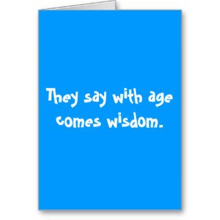 They say with age comes wisdom. greeting cards